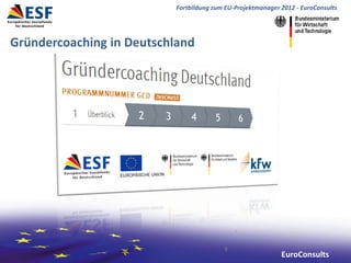 Fortbildung zum EU-Projektmanager 2012 - EuroConsults




Gründercoaching in Deutschland




                                         9
                                                            EuroConsults
 