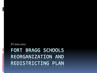 Fort Bragg Schools Reorganization and Redistricting Plan SY 2011-2012 