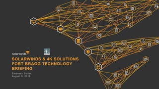 SOLARWINDS & 4K SOLUTIONS
FORT BRAGG TECHNOLOGY
BRIEFING
Embassy Suites
August 9, 2016
 