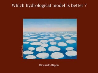 Which hydrological model is better ?
GeorgiaO’Keefe
Riccardo Rigon
Fort Collins, USDA/ARS, August 27, 2014
 