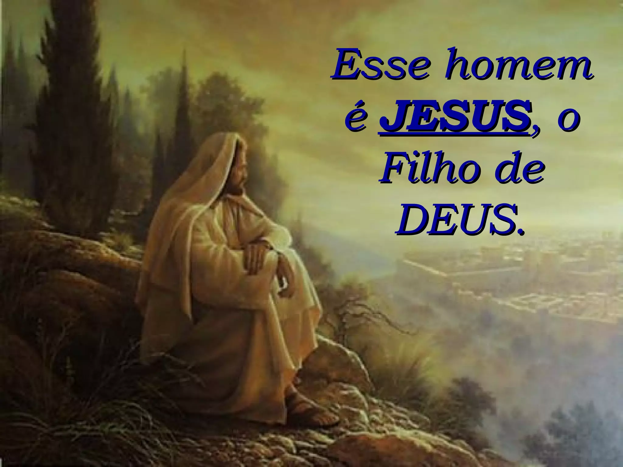 Esse homem é  JESUS , o Filho de DEUS. 