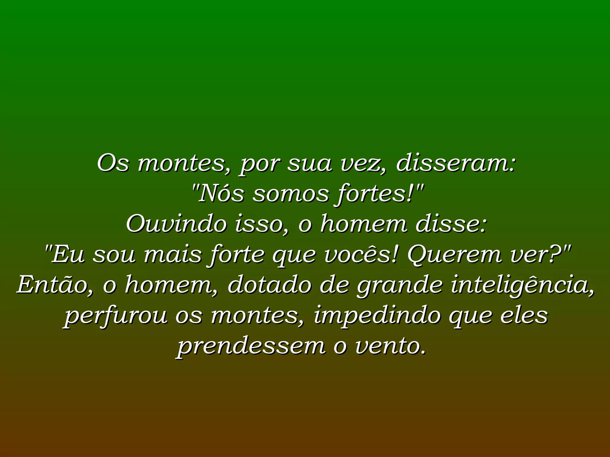 Os montes, por sua vez, disseram: &quot;Nós somos fortes!&quot; Ouvindo isso, o homem disse: &quot;Eu sou mais forte que vocês! Querem ver?&quot; Então, o homem, dotado de grande inteligência, perfurou os montes, impedindo que eles prendessem o vento.  