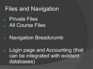 Files and Navigation
   Private Files
   All Course Files

   Navigation Breadcrumb

   Login page and Accounting (that
    can be integrated with existent
    databases)
 