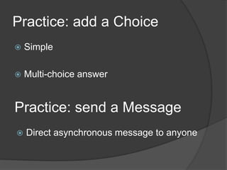 Practice: add a Choice
   Simple

   Multi-choice answer


Practice: send a Message
   Direct asynchronous message to anyone
 