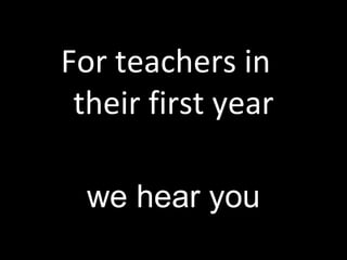 For teachers in  their first year   we hear you 