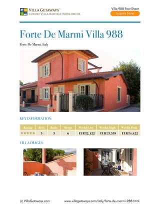 Villa 988 Fact Sheet




Forte De Marmi Villa 988
Forte De Marmi, Italy




KEY INFORMATION:

  Rating     Beds       Baths   Sleeps   Weekly Low    Weekly High     Weekly Peak
               3         3        6      EUR €2,122     EUR €3,539     EUR €4,422


VILLA IMAGES




(c) VillaGetaways.com           www.villagetaways.com/italy/forte-de-marmi-988.html
 