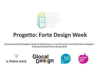 Progetto: Forte Design Week
Promosso da Patrizia Grigolini, ideato da Daniele Basso a cura di Francesco Tursini (The Interior Design) e
media partnership Florence Design Week
 