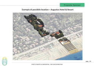pag. 19
Proposta Sponsor
Esempio di possibile location C Augustus Hotel & Resort
STRICTLY PRIVATE & CONFIDENTIAL C NOT FOR DISTRIBUTION
 