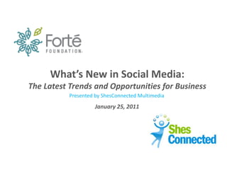 What’s New in Social Media:
The Latest Trends and Opportunities for Business
           Presented by ShesConnected Multimedia
                     January 25, 2011
 