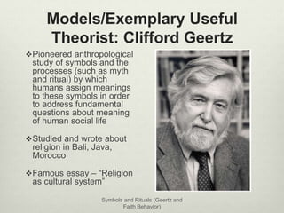 Models/Exemplary Useful 
Theorist: Clifford Geertz 
Pioneered anthropological 
study of symbols and the 
processes (such ...
