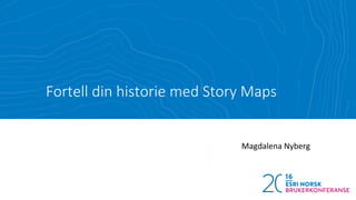 Fortell din historie med Story Maps
Magdalena Nyberg
 