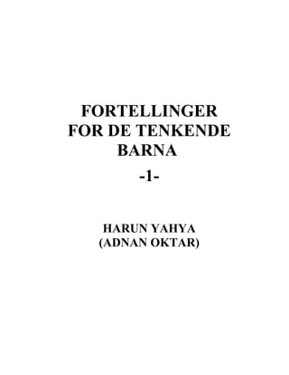 FORTELLINGER
FOR DE TENKENDE
BARNA
-1-
HARUN YAHYA
(ADNAN OKTAR)
 