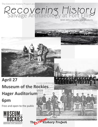 Recovering HistorySalvage Archaeology at Fort Ellis
April 27
Museum of the Rockies
Hager Auditorium
6pm
Free and open to the public
With MSU Faculty and Students
The Extreme History Project and the Museum of the Rockies
 