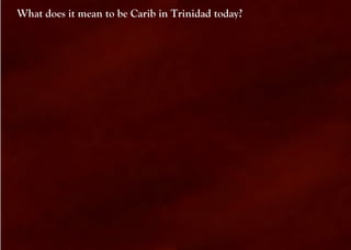 What does it mean to be Carib in Trinidad today?
 