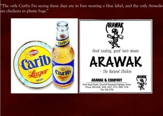 “The only Caribs I'm seeing these days are in bars wearing a blue label, and the only Arawaks
are chickens in plastic bags.”
 