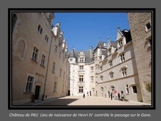 Château de PAU Lieu de naissance de Henri IV contrôle le passage sur le Gave.
 