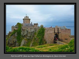 Fort la LATTE face au Cap Fréhel en Bretagne et, face à la mer.
 