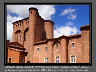 Palais de BERBIE ancienne forteresse qui accueille le Musée Toulouse-Lautrec
prévu pour défendre les évêques d’Albi. Donjon, 4 tours et remparts en briques
 
