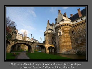 Château des Ducs de Bretagne à Nantes. Ancienne forteresse Royale
        prison, puis Caserne. Protégé par 2 tours et pont levis.
 