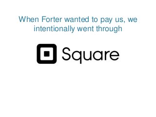 When Forter wanted to pay us, we
intentionally went through