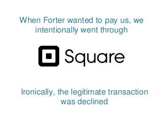 When Forter wanted to pay us, we
intentionally went through
Ironically, the legitimate transaction
was declined