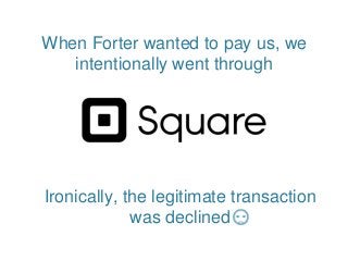 When Forter wanted to pay us, we
intentionally went through
Ironically, the legitimate transaction
was declined