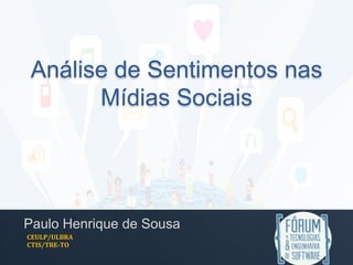 Análise de Sentimentos nas
Mídias Sociais
Paulo Henrique de Sousa
CEULP/ULBRA	
  
CTIS/TRE-­‐TO	
  
 