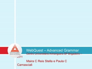 WebQuest – Advanced Grammar Centro Universitário Anhanguera SP Brigadeiro – 2011 	Maira C Reis Stella e Paula C Carnasciali 