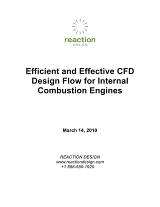 Efficient and Effective CFD
 Design Flow for Internal
   Combustion Engines



          March 14, 2010




        REACTION DESIGN
       www.reactiondesign.com
         +1 858-550-1920
 