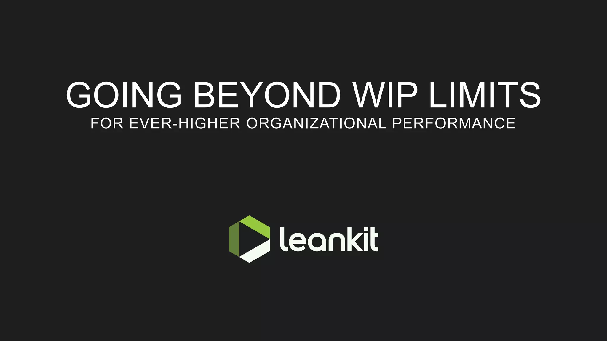 GOING BEYOND WIP LIMITS
FOR EVER-HIGHER ORGANIZATIONAL PERFORMANCE
 