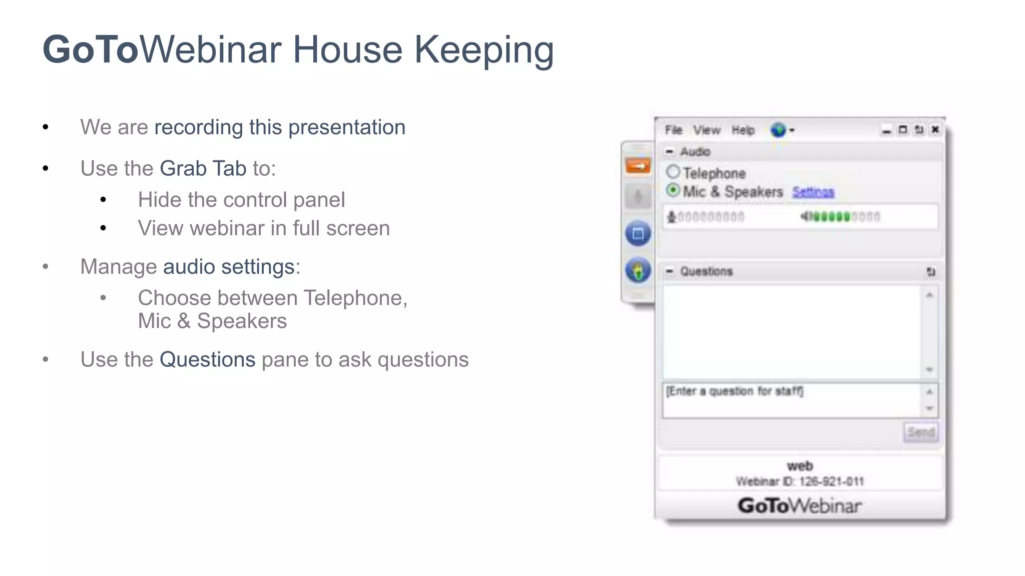 • We are recording this presentation
• Use the Grab Tab to:
• Hide the control panel
• View webinar in full screen
• Manage audio settings:
• Choose between Telephone,
Mic & Speakers
• Use the Questions pane to ask questions
GoToWebinar House Keeping
 