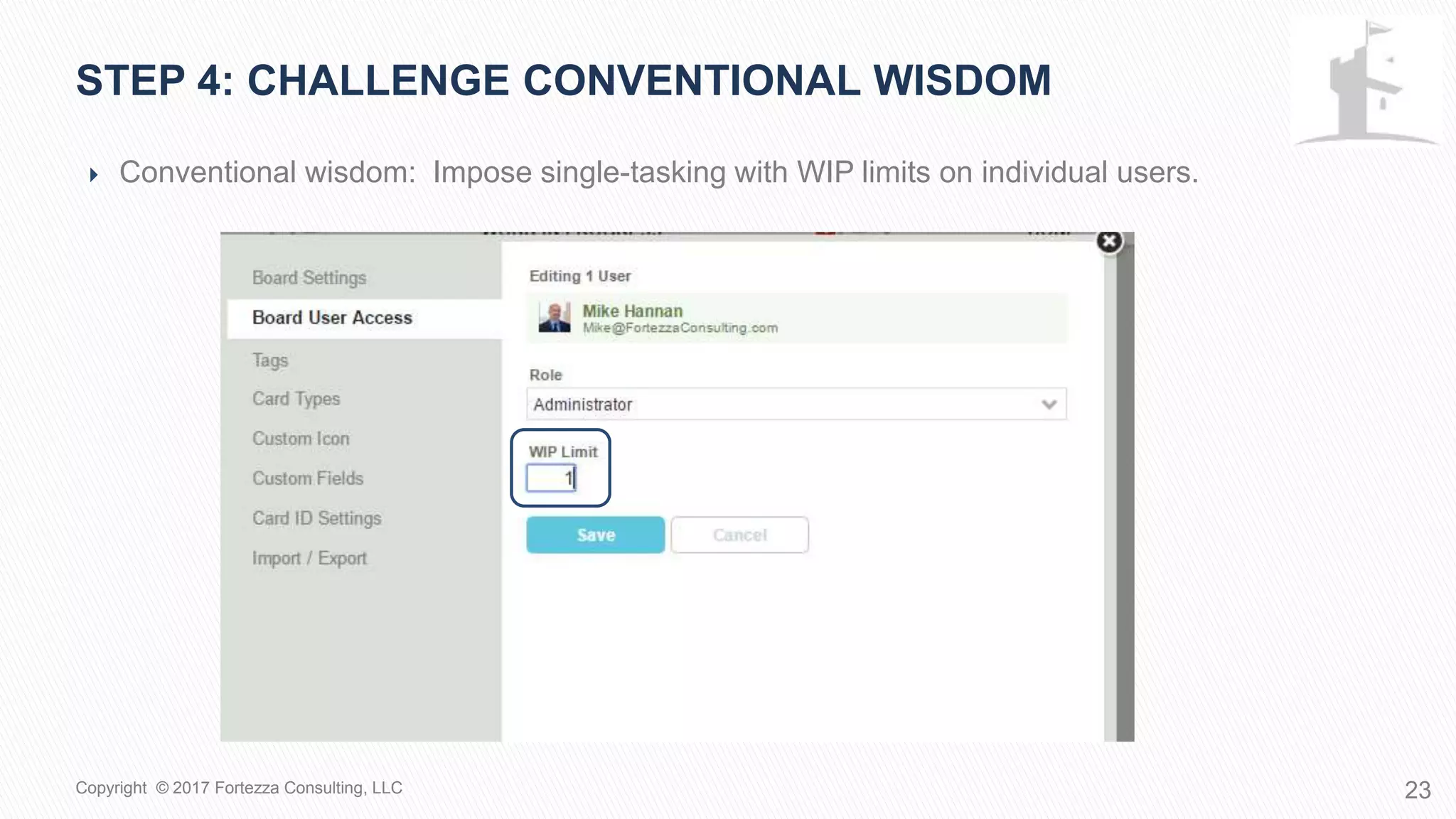  Conventional wisdom: Impose single-tasking with WIP limits on individual users.
STEP 4: Challenge conventional wisdom
23Copyright © 2017 Fortezza Consulting, LLC
 