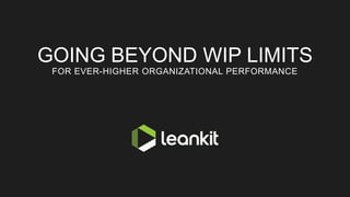 GOING BEYOND WIP LIMITS
FOR EVER-HIGHER ORGANIZATIONAL PERFORMANCE
 