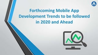 Forthcoming Mobile App
Development Trends to be followed
in 2020 and Ahead
 
