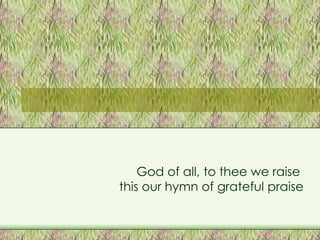 God of all, to thee we raise  this our hymn of grateful praise 