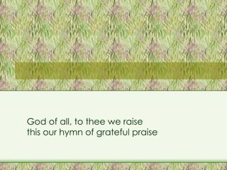 God of all, to thee we raise  this our hymn of grateful praise 