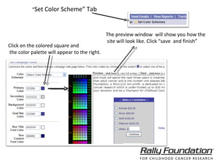 “ Set Color Scheme” Tab Click on the colored square and the color palette will appear to the right.  The preview window  will show you how the site will look like. Click “save  and finish” 