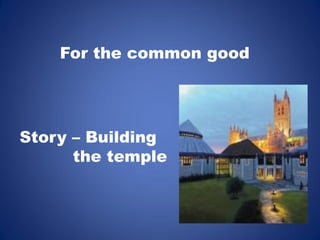 For the common good 
Story – Building 
the temple  