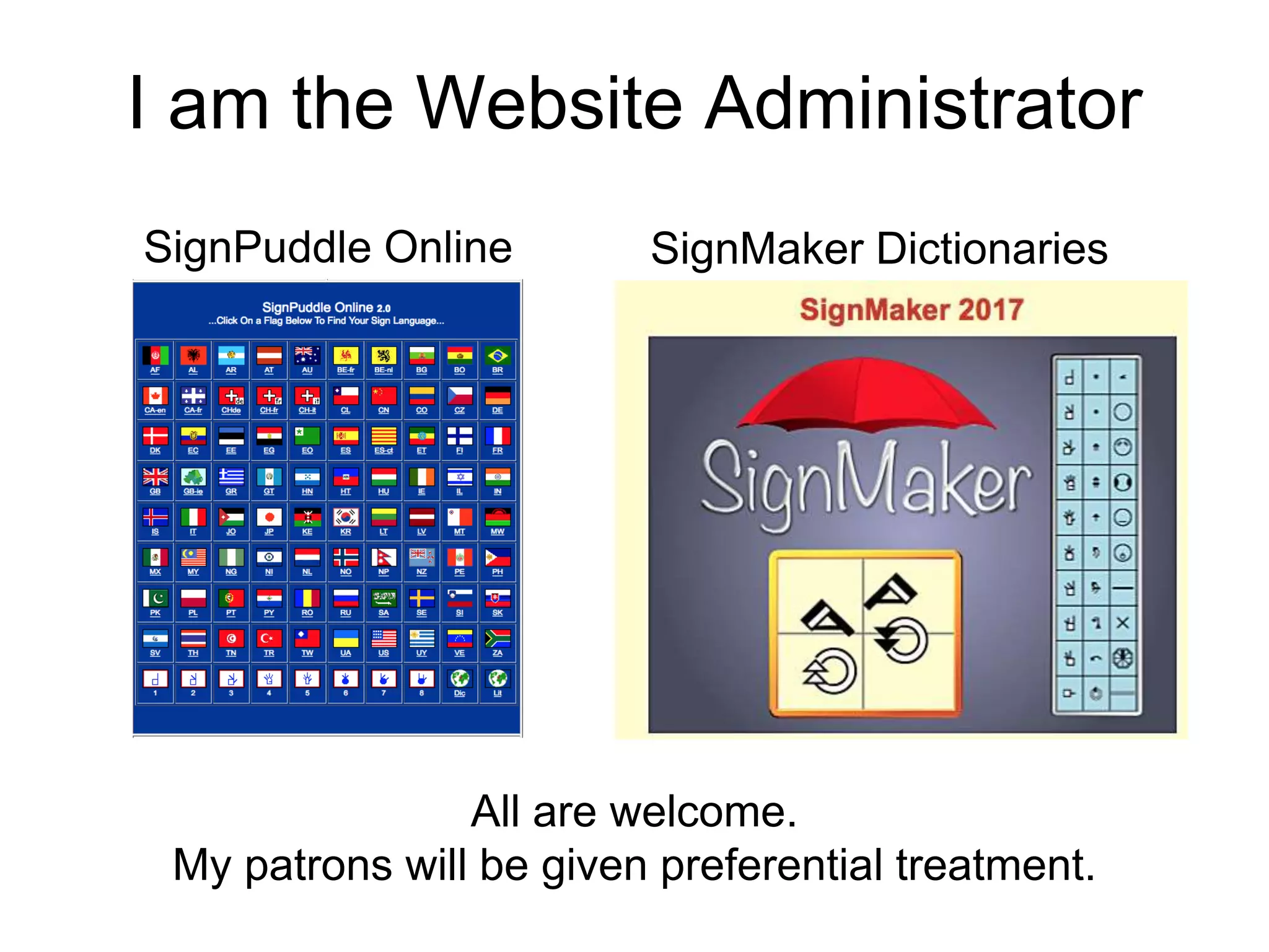 I am the Website Administrator
SignPuddle Online
All are welcome.
My patrons will be given preferential treatment.
SignMaker Dictionaries
 