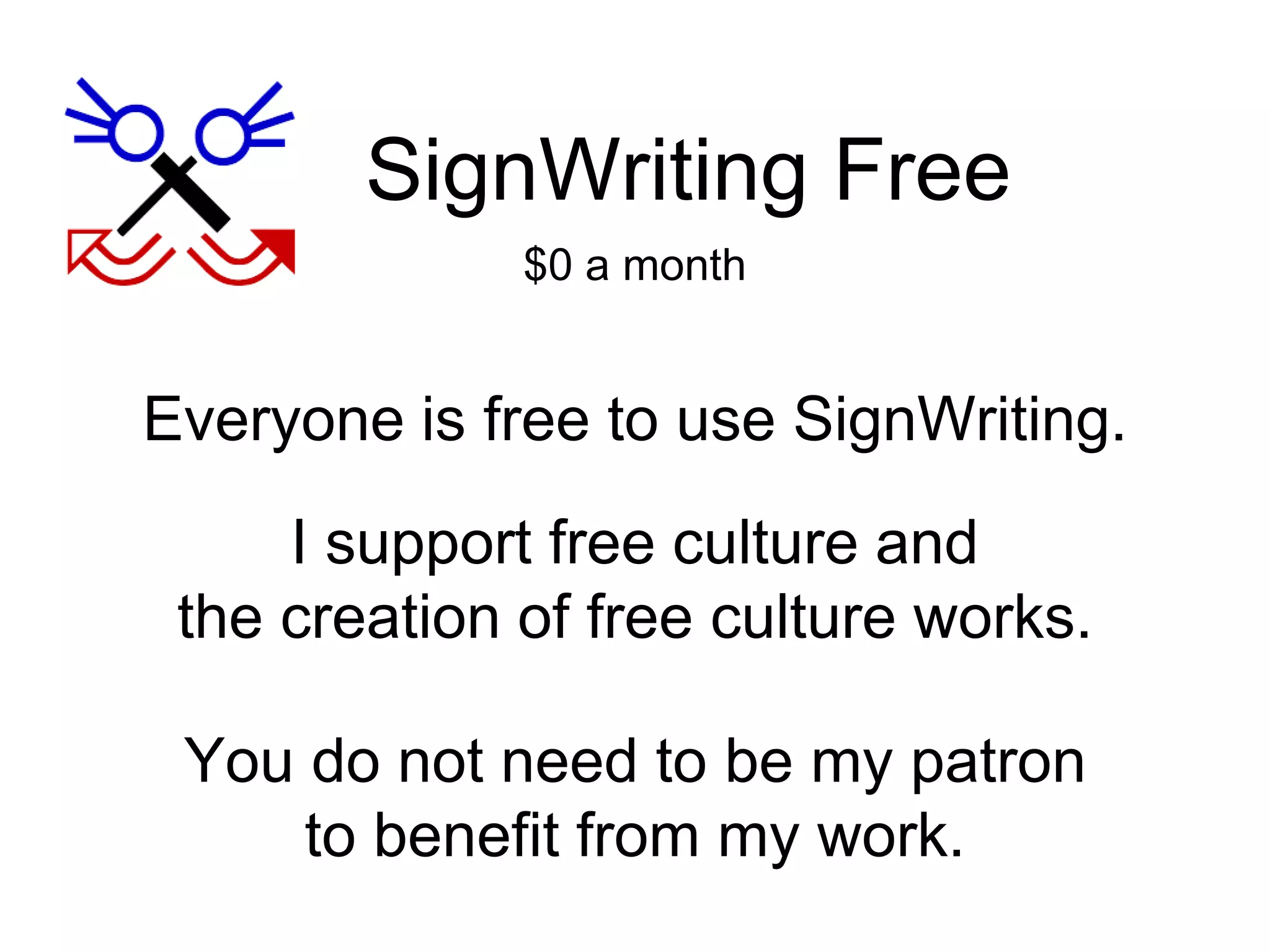 SignWriting Free
I support free culture and
the creation of free culture works.
Everyone is free to use SignWriting.
You do not need to be my patron
to benefit from my work.
$0 a month
 