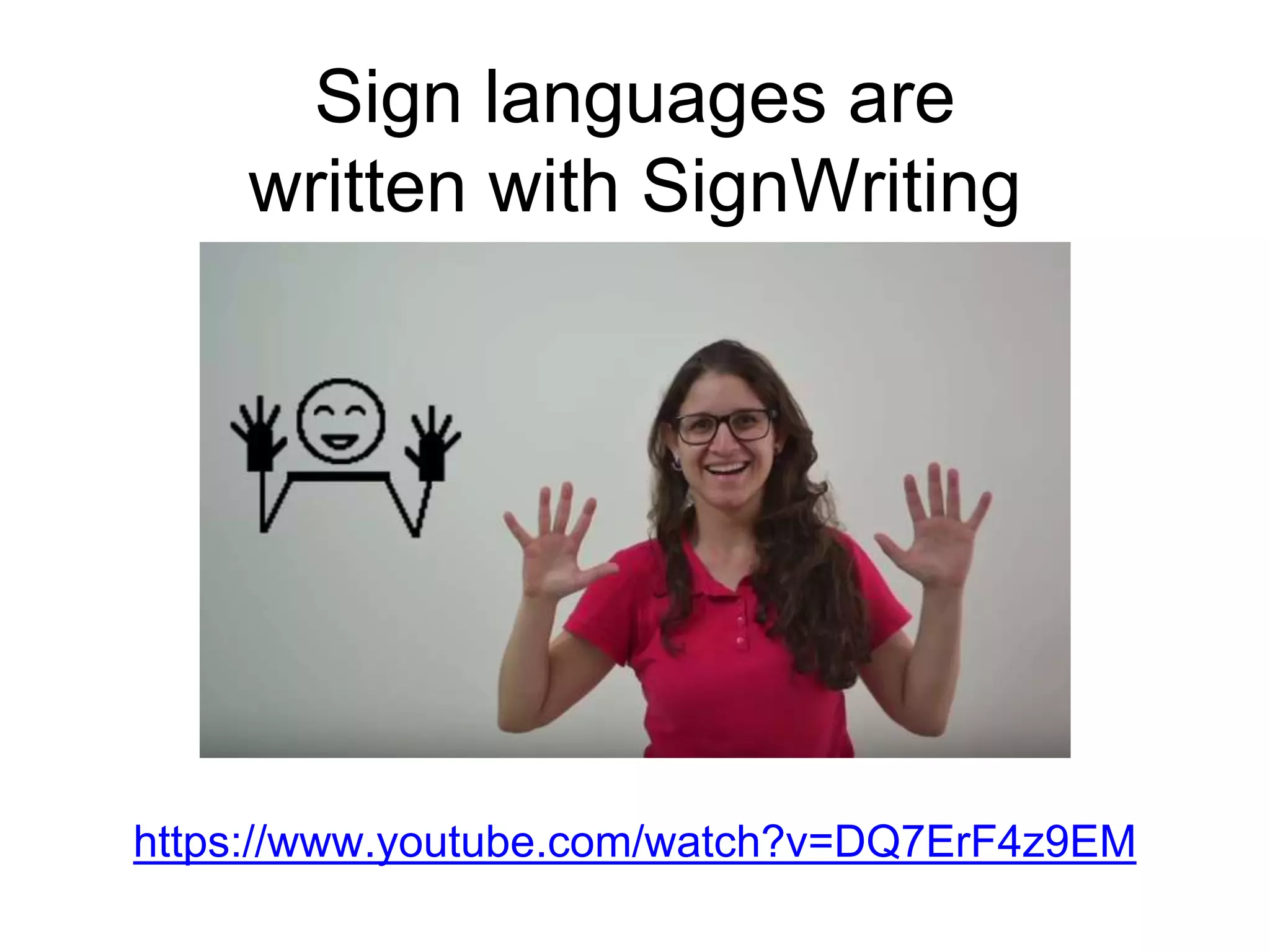 Sign languages are
written with SignWriting
https://www.youtube.com/watch?v=DQ7ErF4z9EM
 
