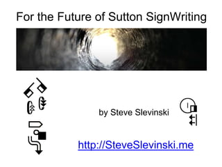 For the Future of Sutton SignWriting
by Steve Slevinski
http://SteveSlevinski.me
 