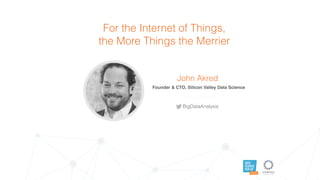 DATA
SCIENCE
POP UP
AUSTIN
For the Internet of Things,
the More Things the Merrier
John Akred
Founder & CTO, Silicon Valley Data Science
BigDataAnalysis
 