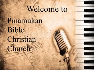 Welcome to 
Pinamukan 
Bible 
Christian 
Church 
 