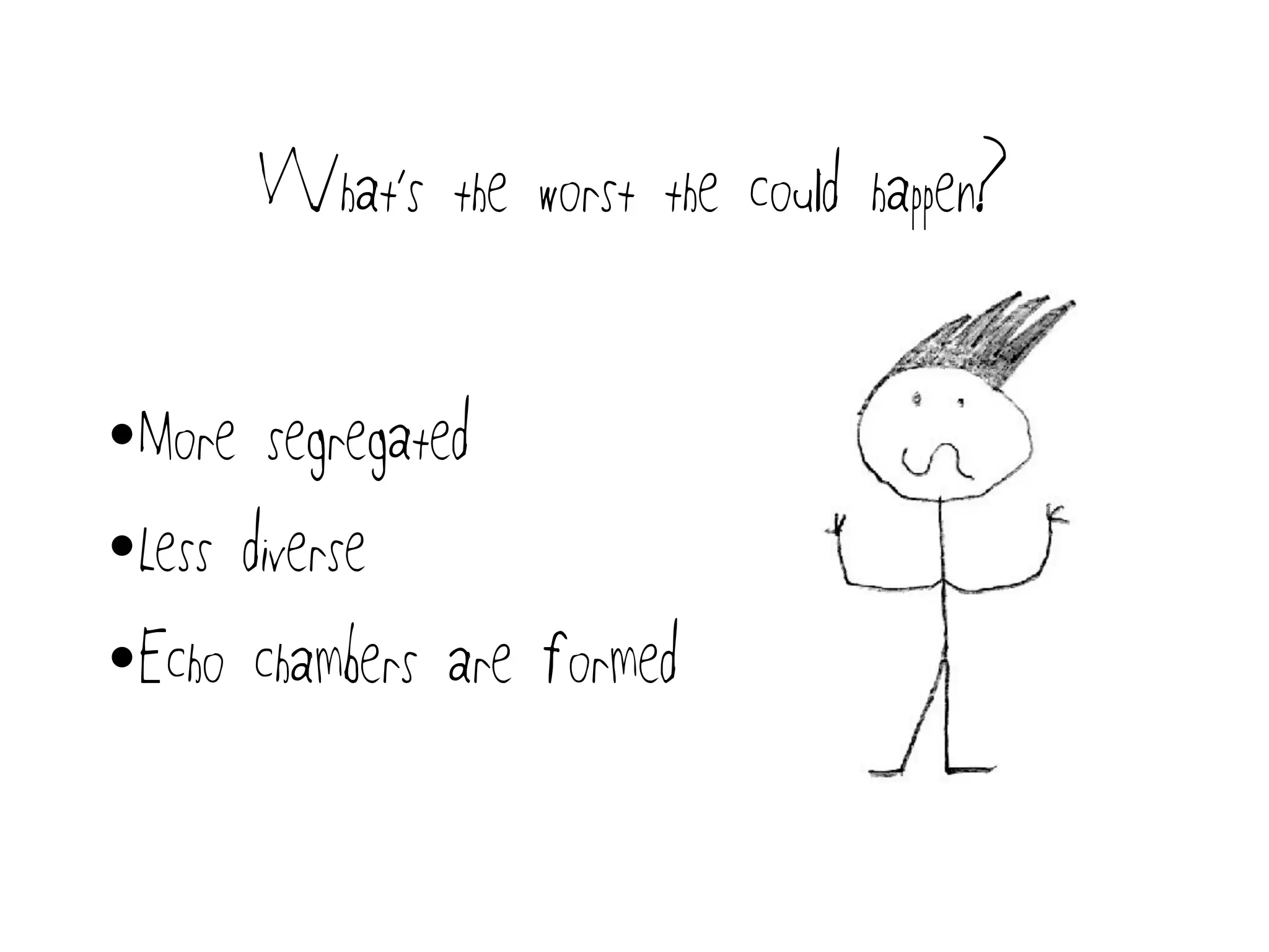 What’s the worst the could happen?
•More segregated
•Less diverse
•Echo chambers are formed
 