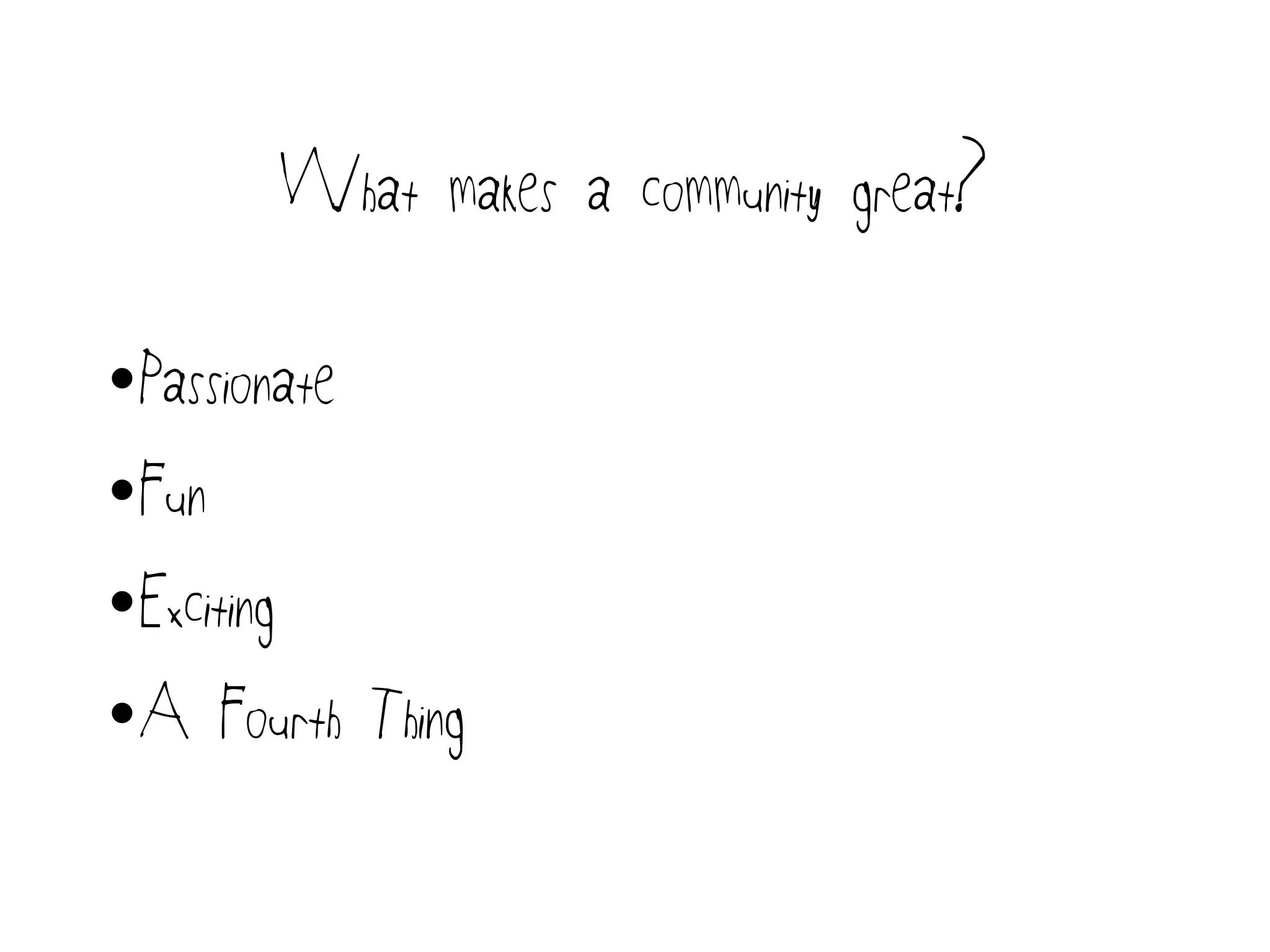 What makes a community great?
•Passionate
•Fun
•Exciting
•A Fourth Thing
 