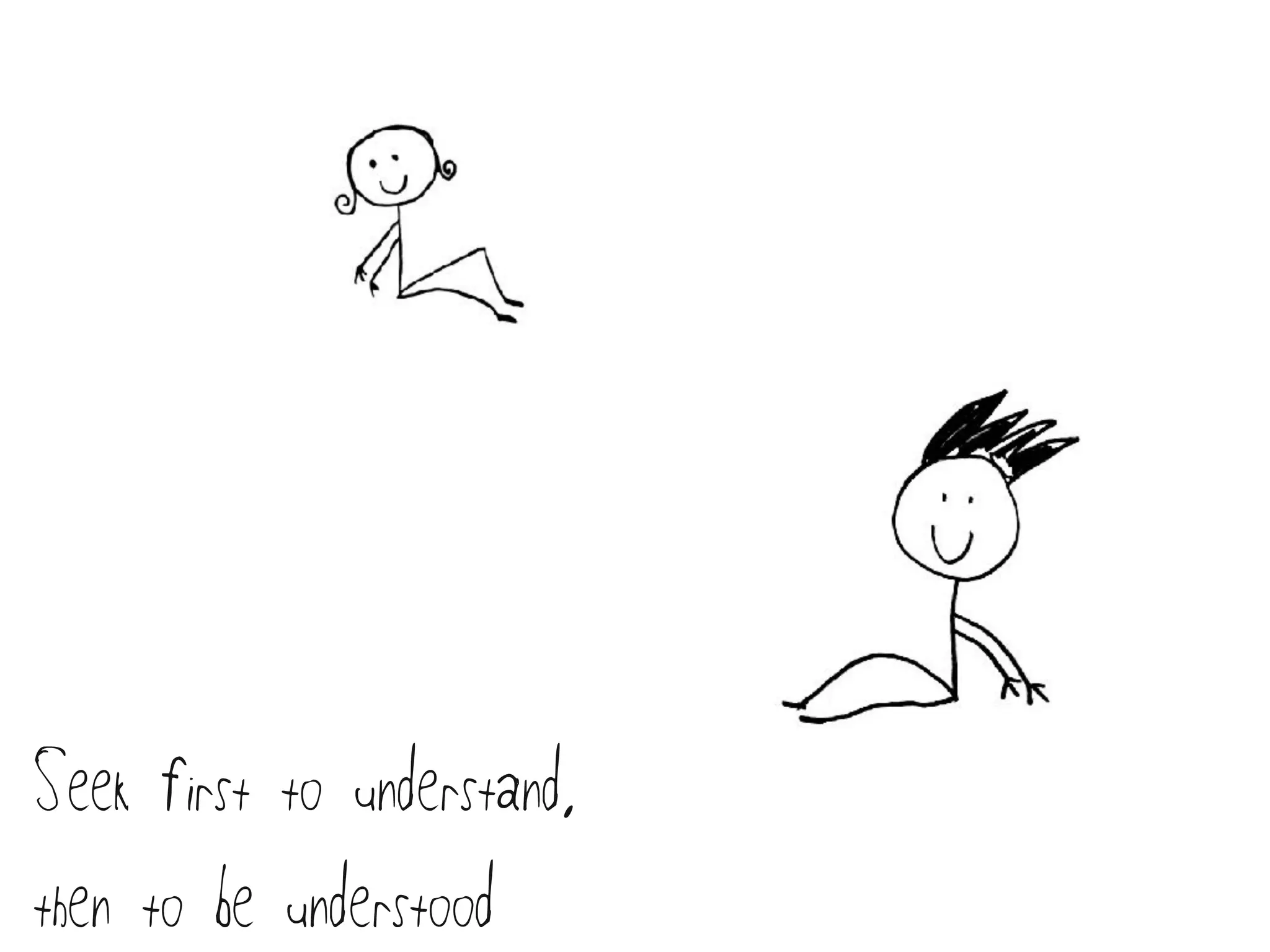 Seek first to understand,
then to be understood
 