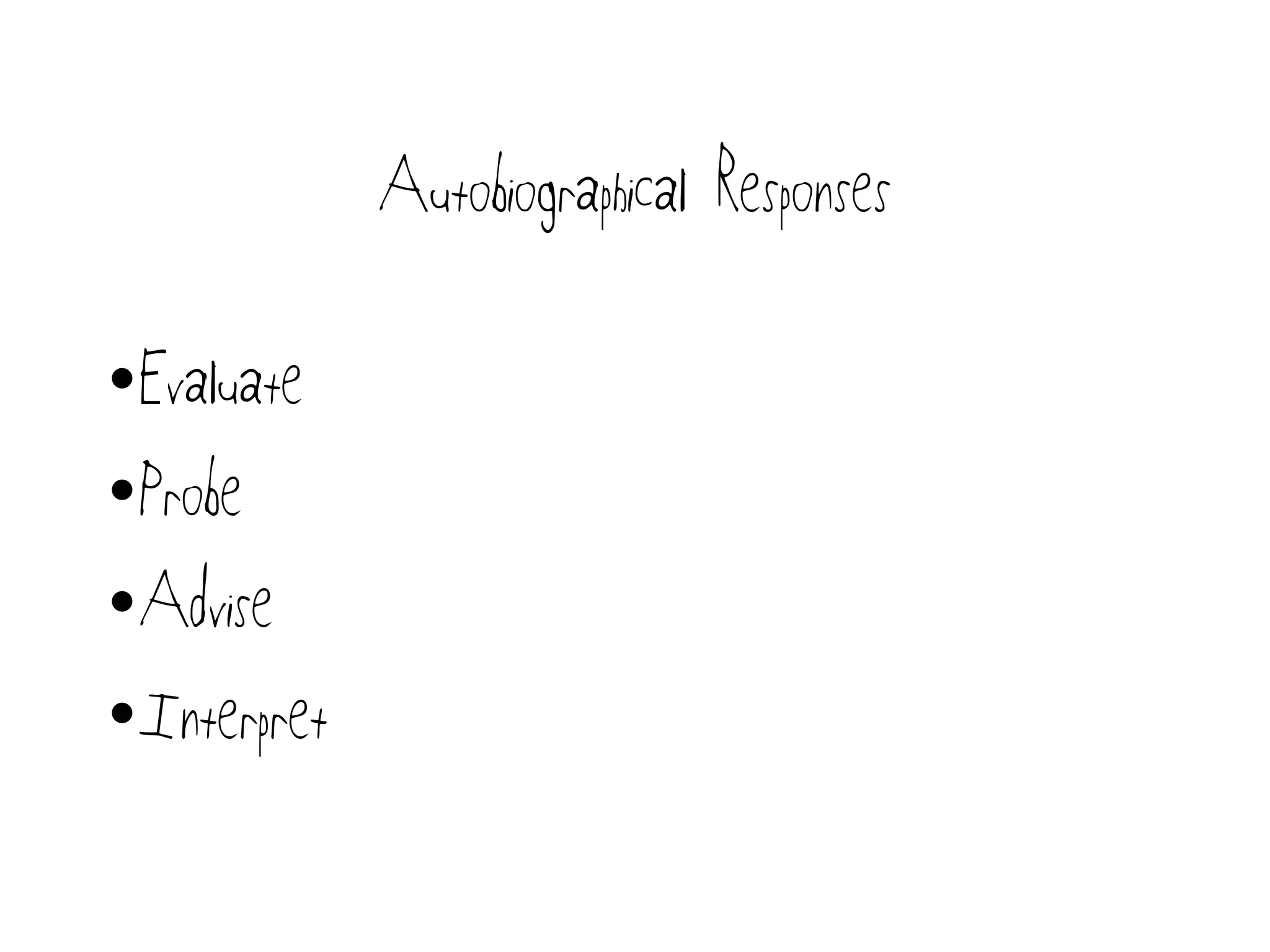 Autobiographical Responses
•Evaluate
•Probe
•Advise
•Interpret
 