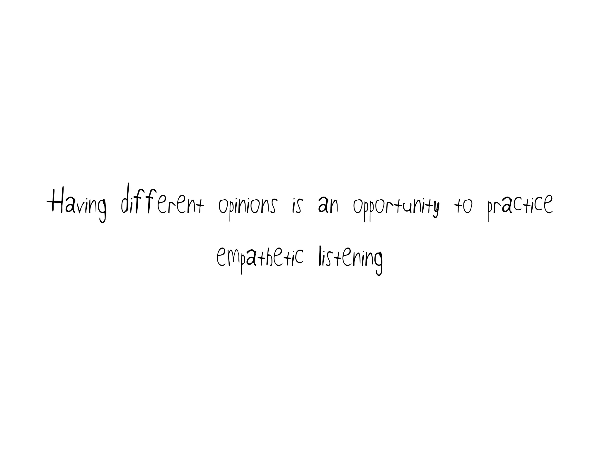 Having different opinions is an opportunity to practice
empathetic listening
 