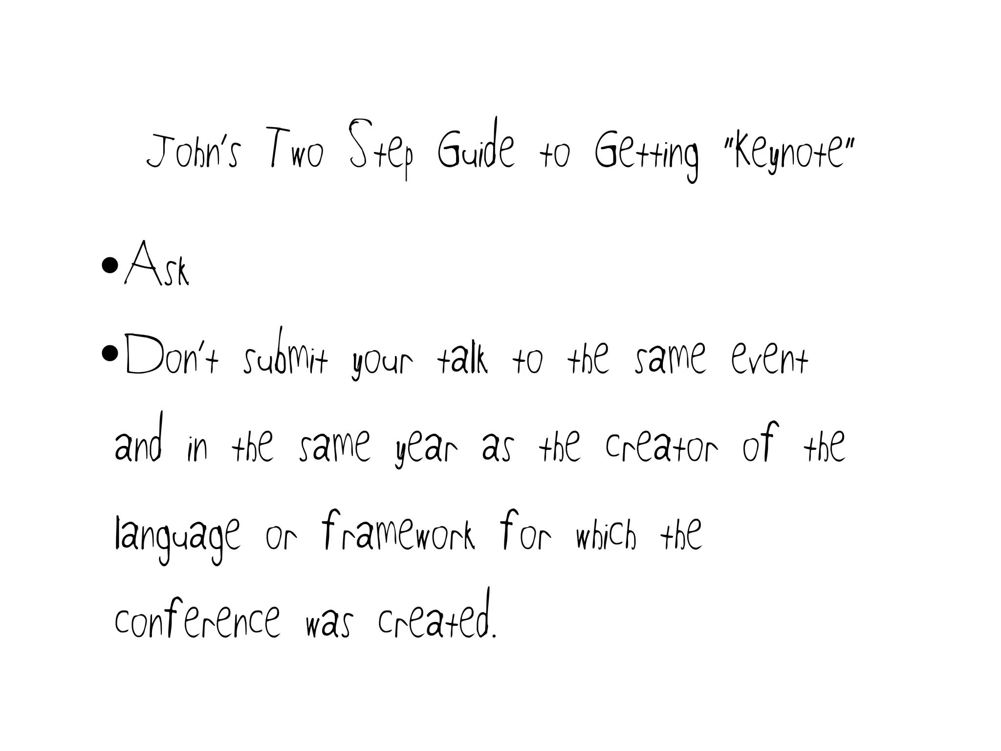 John’s Two Step Guide to Getting “Keynote”
•Ask
•Don’t submit your talk to the same event
and in the same year as the creator of the
language or framework for which the
conference was created.
 